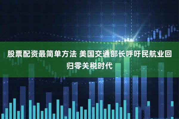 股票配资最简单方法 美国交通部长呼吁民航业回归零关税时代