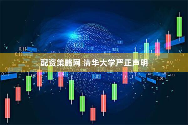 配资策略网 清华大学严正声明