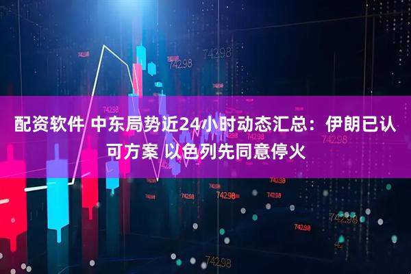 配资软件 中东局势近24小时动态汇总：伊朗已认可方案 以色列先同意停火