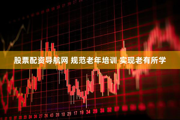 股票配资导航网 规范老年培训 实现老有所学