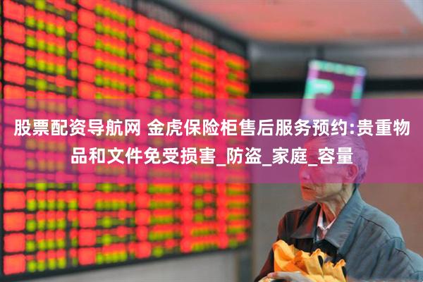 股票配资导航网 金虎保险柜售后服务预约:贵重物品和文件免受损害_防盗_家庭_容量