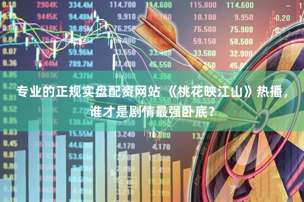 专业的正规实盘配资网站 《桃花映江山》热播，谁才是剧情最强卧底？