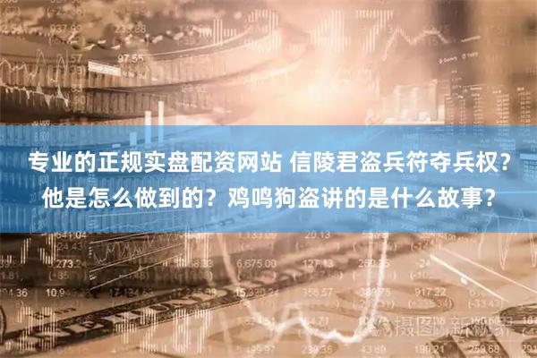 专业的正规实盘配资网站 信陵君盗兵符夺兵权？他是怎么做到的？鸡鸣狗盗讲的是什么故事？