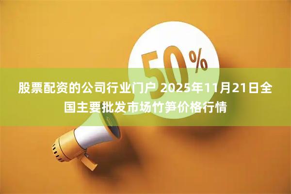 股票配资的公司行业门户 2025年11月21日全国主要批发市场竹笋价格行情
