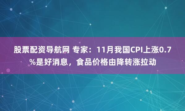股票配资导航网 专家：11月我国CPI上涨0.7%是好消息，食品价格由降转涨拉动
