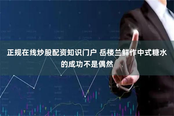正规在线炒股配资知识门户 岳楼兰鲜作中式糖水的成功不是偶然