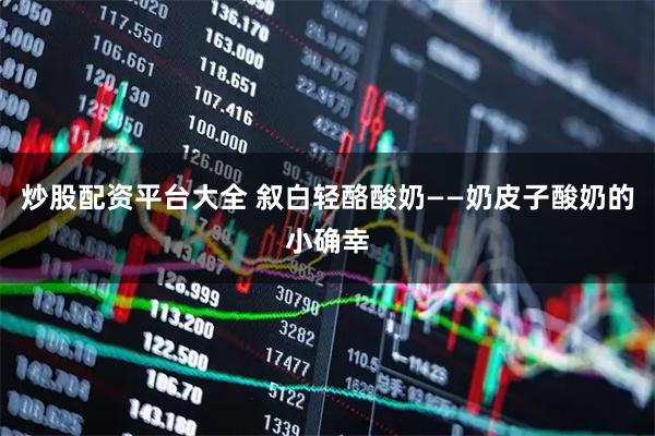 炒股配资平台大全 叙白轻酪酸奶——奶皮子酸奶的小确幸